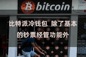 比特派冷钱包  除了基本的钞票经管功能外
