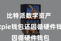 比特派数字资产  Bitpie钱包还因循硬件钱包